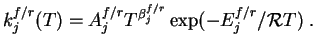 $\displaystyle k_j^{f/r}(T) = A_j^{f/r} T^{\beta_j^{f/r}}\exp (-E_j^{f/r}/{\cal R}T)\;.$