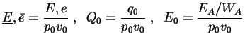 $\displaystyle \underline{E},\bar e = \frac{E,e}{p_0 v_0}\;,
\;\; Q_0 = \frac{q_0}{p_0 v_0}\;, \;\; E_0 = \frac{E_A/W_A}{p_0 v_0} $